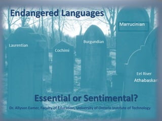 Endangered Languages
Essential or Sentimental?
Dr. Allyson Eamer, Faculty of Education, University of Ontario Institute of Technology
 