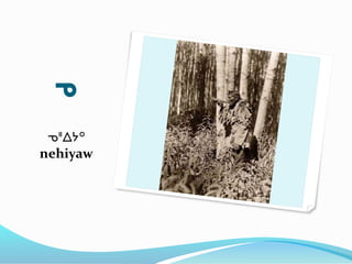 ᓀ
ᓀᐦᐃᔭᐤ
nehiyaw
 