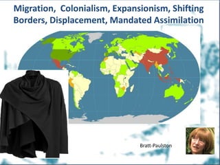Migration, Colonialism, Expansionism, Shifting
Borders, Displacement, Mandated Assimilation
Bratt-Paulston
 