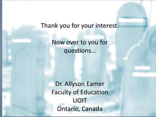 Thank you for your interest.
Now over to you for
questions…
Dr. Allyson Eamer
Faculty of Education
UOIT
Ontario, Canada
 