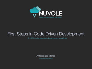 DROPS THAT GROW THE WEB.




First Steps in Code Driven Development
          A 100% database-free development workﬂow.




                   Antonio De Marco
                      antonio@nuvole.org
 