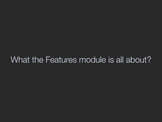 Have you noticed that your features don't
 necessarily depend from the Features
               module?
 