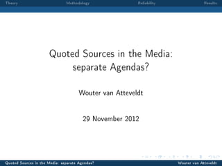 Theory                         Methodology              Reliability                Results




                      Quoted Sources in the Media:

                                  separate Agendas?



                                      Wouter van Atteveldt


                                        29 November 2012




Quoted Sources in the Media: separate Agendas?                        Wouter van Atteveldt
 