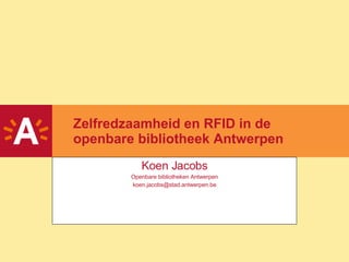 Zelfredzaamheid en RFID in de openbare bibliotheek Antwerpen Koen Jacobs Openbare bibliotheken Antwerpen [email_address] 