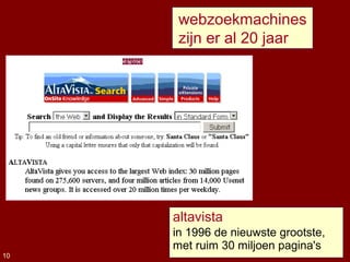altavista
in 1996 de nieuwste grootste,
met ruim 30 miljoen pagina's
10
webzoekmachines
zijn er al 20 jaar
 