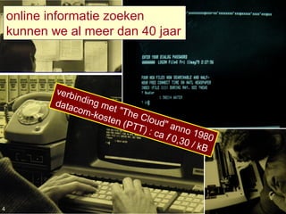 Eric Sieverts, IBW-UA, 4-4-20141980
verbinding met "The Cloud" anno 1980
datacom-kosten (PTT) : ca f 0,30 / kB
online informatie zoeken
kunnen we al meer dan 40 jaar
4
 