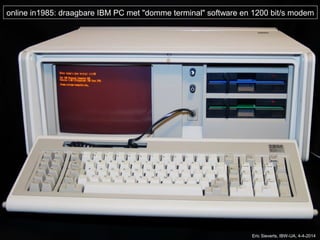 online in1985: draagbare IBM PC met "domme terminal" software en 1200 bit/s modem
Eric Sieverts, IBW-UA, 4-4-2014
 