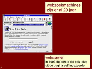webzoekmachines
zijn er al 20 jaar
webcrawler
in 1993 de eerste die ook tekst
uit de pagina zelf indexeerde8
 