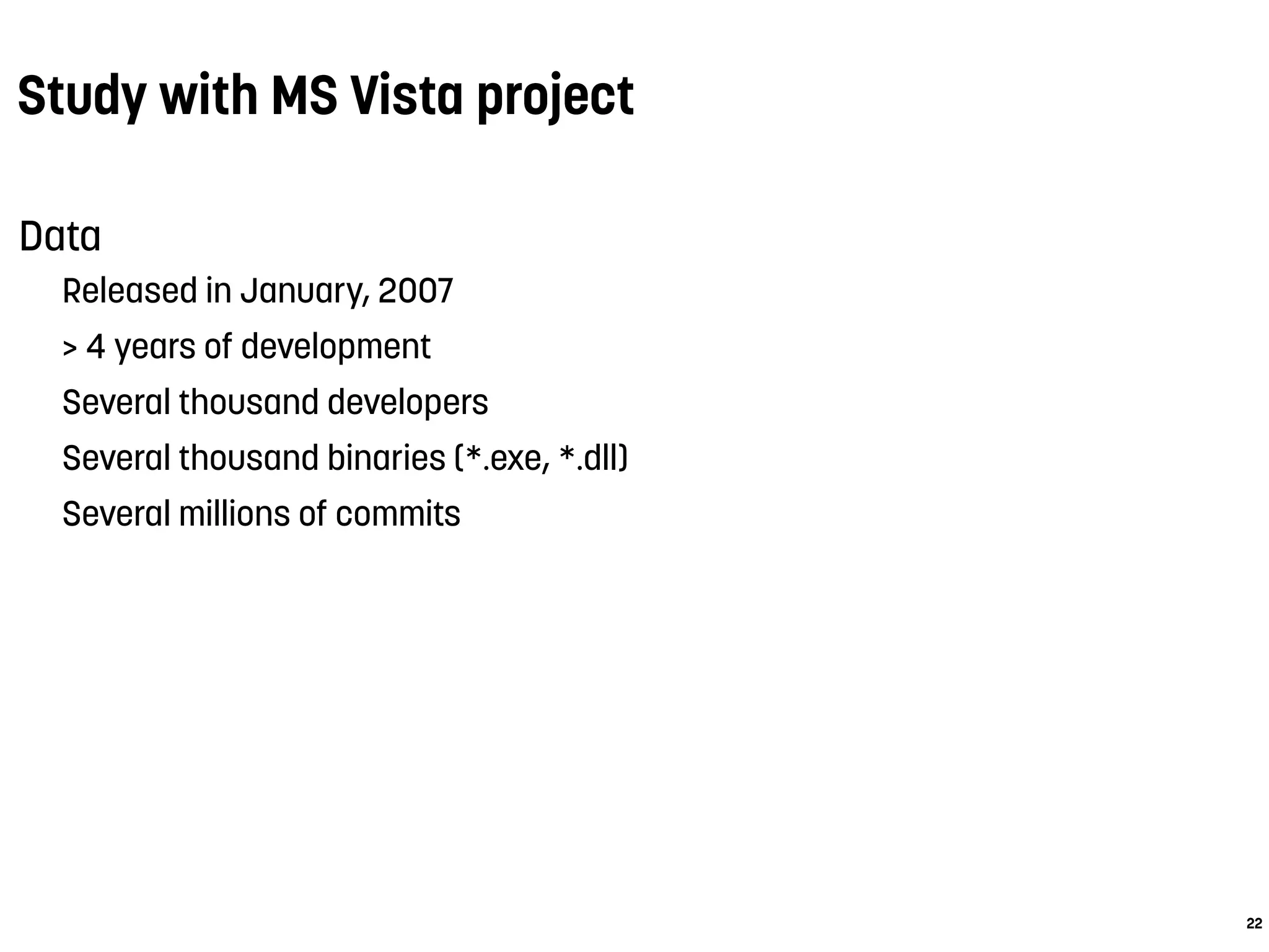 Study with MS Vista project
Data
Released in January, 2007
> 4 years of development
Several thousand developers
Several thousand binaries (*.exe, *.dll)
Several millions of commits
22
 