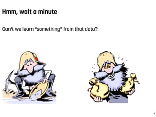 Hmm, wait a minute
3
Can’t we learn “something” from that data?
 