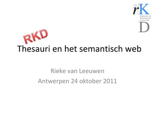 Thesauri en het semantisch web Rieke van Leeuwen Antwerpen 24 oktober 2011 
