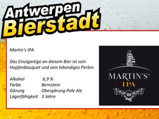 Martin‘s IPA

Das Einzigartige an diesem Bier ist sein
Hopfenbouquet und sein lebendiges Perlen.

Alkohol          6,9 %
Farbe            Bernstein
Gärung           Obergärung Pale Ale
Lagerfähigkeit   3 Jahre
 
