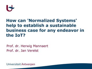 How can 'Normalized Systems'
help to establish a sustainable
business case for any endeavor in
the IoT?
Prof. dr. Herwig Mannaert
Prof. dr. Jan Verelst
 