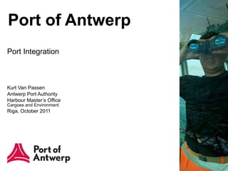 Port of Antwerp Port Integration  Kurt Van Passen Antwerp Port Authority Harbour Master’s Office  Cargoes and Environment  Riga, October 2011 