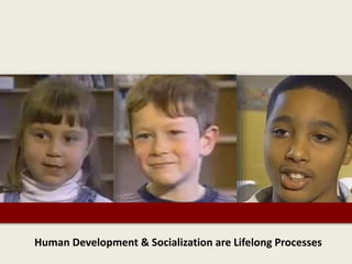 Human Development & Socialization are Lifelong Processes
 