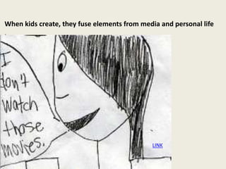 When kids create, they fuse elements from media and personal life
.
LINK
 