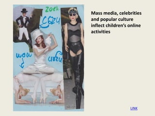 Mass media, celebrities
and popular culture
inflect children’s online
activities
LINK
 