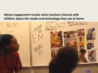 Messy engagement results when teachers interact with
children about the media and technology they use at home
LINK
 
