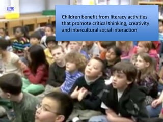 LINK
Children benefit from literacy activities
that promote critical thinking, creativity
and intercultural social interac...