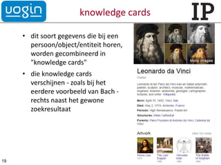 knowledge cards
• dit soort gegevens die bij een
persoon/object/entiteit horen,
worden gecombineerd in
"knowledge cards"
• die knowledge cards
verschijnen - zoals bij het
eerdere voorbeeld van Bach -
rechts naast het gewone
zoekresultaat
19 eric sieverts, maart 2015
 