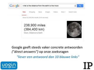 Google geeft steeds vaker concrete antwoorden
("direct answers") op onze zoekvragen
"liever een antwoord dan 10 blauwe links"
 