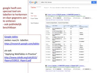 Google tables
zoeken naar/in tabellen
https://research.google.com/tables
zie ook:
"Applying WebTables in Practice"
http://www.cidrdb.org/cidr2015/
Papers/CIDR15_Paper3.pdf
google heeft een
speciaal tool om
tabellen te herkennen
en daar gegevens aan
te ontlenen
- ook publiekelijk
beschikbaar
 