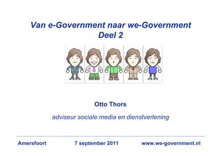 Van e-Government naar we-Government
                  Deel 2




                           Otto Thors

             adviseur sociale media en dienstverlening



Amersfoort          7 september 2011        www.we-government.nl
 