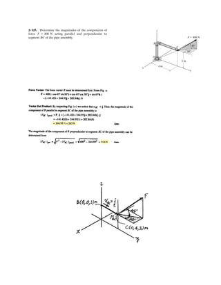 2– . Determine the magnitude and coordinate direction
angles of F2 so that the resultant of the two forces is zero.
y
x
z
F1 ϭ 180 N
F2
60Њ
15Њ
b2
a2
g2
83
.
.
.
.
 