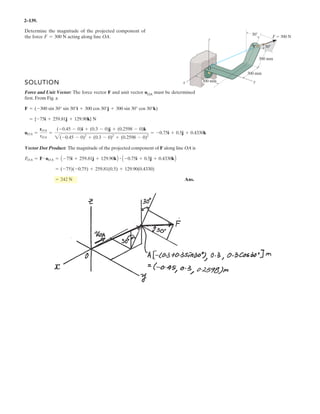 2– . Two cables are used to secure the overhang boom
in position and support the 1500-N load. If the resultant
force is directed along the boom from point A towards O,
determine the values of x and z for the coordinates of point
C and the magnitude of the resultant force. Set
and .FC = 2400 NFB = 1610 N
z
A
x y
6 m
1500 N
3 m
FB
FC
B
C
2 m
x
z
97
 