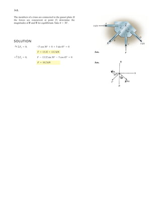 2 107
The chandelier is supported by three chains which are concurrent at point O. If the resultant force
at O has magnitude FR and is directed along the negative z axis, determine the force in each chain
assuming FA = FB = FC = F.
Given:
a 1.8m
b 1.2m
FR 650N
Solution:
F
a
2
b
2

3a
FR
F 260.4 N
.
Ans.
–
 