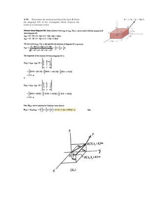 3–30.
SOLUTION
Geometry: The angle u which the surface makes with the horizontal is to be
determined first.
Free-Body Diagram: The tension in the cord is the same throughout the cord and is
equal to the weight of block B, .
Equations of Equilibrium:
(1)
(2)
Solving Eqs. (1) and (2) yields
Ans.mB = 3.58 kg N = 19.7 N
8.4957mB + 0.4472N = 39.24
+ c©Fy = 0; mB (9.81) sin 60° + Ncos 63.43° - 39.24 = 0
N = 5.4840mB
:+ ©Fx = 0; mB (9.81)cos 60° - Nsin 63.43° = 0
WB = mB (9.81)
u = 63.43°
tan u `
x=0.4 m
=
dy
dx
`
x=0.4 m
= 5.0x `
x=0.4 m
= 2.00
A 4-kg sphere rests on the smooth parabolic surface.
Determine the normal force it exerts on the surface and the
mass of block B needed to hold it in the equilibrium
position shown.
mB
B
A
y
x
0.4 m
0.4 m
60
y 2.5x2
 