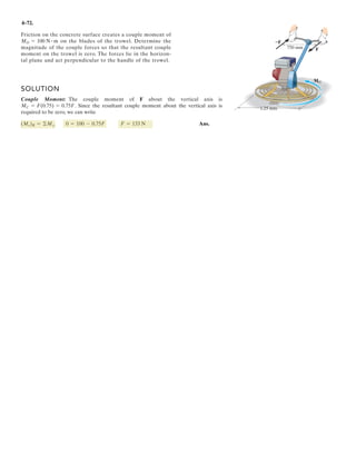 3–52.
SOLUTION
Cartesian Vector Notation:
The 50-kg pot is supported from A by the three cables.
Determine the force acting in each cable for equilibrium.
Take d = 2.5 m.
A
z
y
x
B
d
2 m 2 m
3 m
6 m
6 m
DC
Equations of Equilibrium:
Equating i, j, and k components, we have
(1)
(2)
(3)
Solving Eqs. (1), (2) and (3) yields
Ans.FAB = 580 N
FAC = FAD = 312 N
5
13
FAB +
3
7
FAC +
3
7
FAD - 490.5 = 0
-
2
7
FAC +
2
7
FAD = 0
12
13
FAB -
6
7
FAC -
6
7
FAD = 0
+ a
5
13
FAB +
3
7
FAC +
3
7
FAD - 490.5bk = 0
a
12
13
FAB -
6
7
FAC -
6
7
FADbi + a -
2
7
FAC +
2
7
FADbj
©F = 0; FAB + FAC + FAD + F = 0
F = {-490.5k} N
FAD = FAD¢
-6i + 2j + 3k
2(-6)2
+ 22
+ 32
≤ = -
6
7
FAD i +
2
7
FAD j +
3
7
FAD k
FAC = FAC¢
-6i - 2j + 3k
2(-6)2
+ (-2)2
+ 32
≤ = -
6
7
FAC i -
2
7
FAC j +
3
7
FAC k
FAB = FAB¢
6i + 2.5k
262
+ 2.52
≤ =
12
13
FAB i +
5
13
FAB k
 