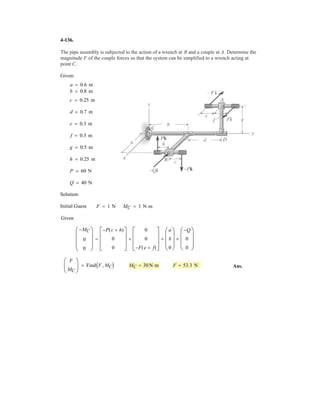 3–62. If each cable can withstand a maximum tension of
1000 N, determine the largest mass of the cylinder for
equilibrium.
1 m
3 m
3 m
4 m
1.5 m
2 m
2 m
1 m
A
C
z
y
x
B
D
 