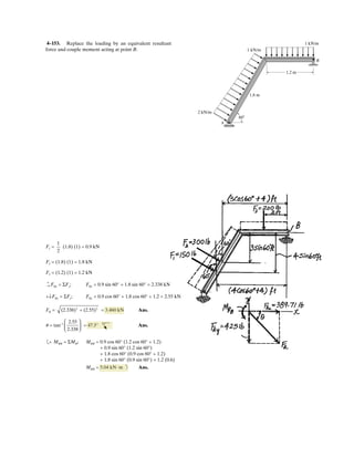 3–77. Determine the magnitudes of , , and for
equilibrium of the particle.
F3F2F1 z
P
F3
F1
F2
y
x
3
800 lb
200 lb
4
5
60Њ
60Њ
135Њ 800 N
200 N
F1 = 400 N Ans.
F2 = 280 N Ans.
F3 = 357 N Ans.
 