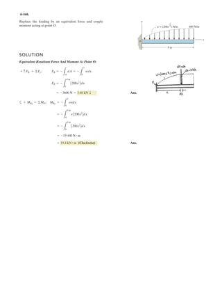 4–7.
2 m 3 m
4 m
60
30F1 250 N
B
F2 300 N
F3 500 N
A
4
3
5
Determine the moment of each of the three forces about
point A.
SOLUTION
The moment arm measured perpendicular to each force from point A is
Using each force where we have
a
(Clockwise) Ans.
a
(Clockwise) Ans.
a
(Clockwise) Ans.= -800 N # m = 800 N # m
+ 1MF3
2A = -50011.602
= -1299 N # m = 1.30 kN # m
+ 1MF2
2A = -30014.3302
= -433 N # m = 433 N # m
+ 1MF1
2A = -25011.7322
MA = Fd,
d3 = 2 sin 53.13° = 1.60 m
d2 = 5 sin 60° = 4.330 m
d1 = 2 sin 60° = 1.732 m
 