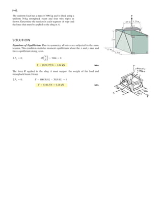 4–47.
SOLUTION
a) Vector Analysis
Position Vector and Force Vector:
Unit Vector Along AB Axis:
Moment of Each Force About AB Axis: Applying Eq. 4–11, we have
Ans.
Ans.
Ans.
b) Scalar Analysis: Since moment arm from force and is equal to zero,
Ans.
Moment arm d from force to axis AB si
Ans.MAB 1 = F1d = 60 1.20 = 72.0 N # m
d = 1.5 sin 53.13° = 1.20 m,F1
1MAB22 = 1MAB23 = 0
F3F2
= 3
0.8 -0.6 0
0 0 0
0 45 0
3 = 0
1MAB23 = uAB
# 1r3 * F32
= 3
0.8 -0.6 0
0 0 0
85 0 0
3 = 0
1MAB22 = uAB
# 1r2 * F22
= 0.831-1.521-602 - 04 - 0 + 0 = 72.0 N # m
= 3
0.8 -0.6 0
0 -1.5 0
0 0 -60
3
1MAB21 = uAB
# 1r1 * F12
uAB =
12 - 02i + 10 - 1.52j
212 - 022
+ 10 - 1.522
= 0.8i - 0.6j
F1 = 5-60k6 N F2 = 585i6 N F3 = 545j6 N
r1 = 5-1.5j6 m r2 = r3 = 0
Determine the magnitude of the moment of each of the
three forces about the axis AB. Solve the problem (a) using
a Cartesian vector approach and (b) using a scalar
approach.
1.5 m 2 m
y
x
B
A
z
F2 = 85 N
F1 = 60 N
F3 = 45 N
 