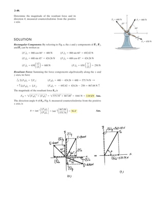 2-32
Determine the magnitude of the resultant force and its direction, measured clockwise from
the positive x axis.
Given:
F1 70 N
F2 50 N
F3 65 N
T 30 deg
I 45 deg
Solution:

o FRx = 6Fx; FRX F1 F2 cos T  