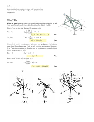 4–117.
Replace the loading acting on the beam by a single resultant
force. Specify where the force acts, measured from end A.
SOLUTION
Ans.
Ans.
c
Ans.x = 8.51 m
+ MRA = ©MA ; 1296(x) = 450 sin 60°(2) + 300(6) + 700 cos 30°(9) + 3000
du = tan-1
a
1296
125
b = 84.5°
F = 2(-125)2
+ (-1296)2
= 1302 N
+ cFRy = ©Fy ; FRy = -450 sin 60° - 700 cos 30° - 300 = -1296 N = 1296 N T
:+ FRx = ©Fx ; FRx = 450 cos 60° - 700 sin 30° = -125 N = 125 N ;
2 m
300 N 30
60
3000 N m
4 m 3 m
450 N
700 N
A
B
 