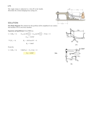 The loading on the bookshelf is distributed as shown. Determine the magnitude of the equivalent
resultant location, measured from point O.
*LYHQ
Z 30
1
P

Z 50
1
P

D 1P
E 1.5P
F 0.5P
*XHVVHV 5 11 G 1P
6ROXWLRQ 
*LYHQ Z E˜ Z F˜ 5=
Z E˜ D
E
2

§
¨
©
·
¸
¹
˜ Z F˜
F
2
E D
§
¨
©
·
¸
¹
˜ G 5˜=
5
G
§
¨
©
·
¸
¹
)LQG 5 G( ) 5 701 G 0.107 P
.
Ans.
–
 