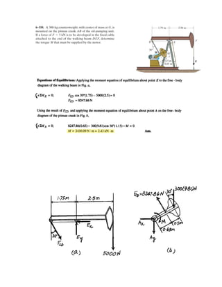 4
The ends of the triangular plate are
subjected to three couples. Determine
the magnitude of the force F so that
the resultant couple moment is M
clockwise.
Given:
F1 600 N
F2 250 N
a 1 m
T 40 deg
M 400 N m˜
Solution:
Initial Guess F 1 N
Given F1
a
2cos T  