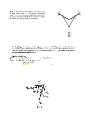 6–16.
SOLUTION
Method of Joints: In this case, the support reactions are not required for
determining the member forces.
Joint D:
Ans.
Ans.
Joint C:
Ans.
Ans.
Joint B:
Thus,
Ans.
Joint E:
Ans.
Note: The support reactions and can be determinedd by analyzing Joint A
using the results obtained above.
AyAx
FEA = 4.62 kN 1C2
FEA + 9.238 cos 60° - 9.238 cos 60° - 4.619 = 0:+ ©Fx = 0;
Ey - 219.238 sin 60°2 = 0 Ey = 16.0 kN+ c ©Fy = 0;
FBE = 9.24 kN 1C2 FBA = 9.24 kN 1T2
F = 9.238 kN
9.238 - 2F cos 60° = 0:+ ©Fx = 0;
FBE = FBA = F
FBE sin 60° - FBA sin 60° = 0+ c ©Fy = 0;
FCB = 9.238 kN 1T2 = 9.24 kN 1T2
219.238 cos 60°2 - FCB = 0:+ ©Fx = 0;
FCE = 9.238 kN 1C2 = 9.24 kN 1C2
FCE sin 60° - 9.238 sin 60° = 0+ c ©Fy = 0;
FDE = 4.619 kN 1C2 = 4.62 kN 1C2
FDE - 9.238 cos 60° = 0:+ ©Fx = 0;
FDC = 9.238 kN 1T2 = 9.24 kN 1T2
FDC sin 60° - 8 = 0+ c ©Fy = 0;
Determine the force in each member of the truss. State
whether the members are in tension or compression. Set
P = 8 kN.
60°60°
4 m 4 m
B
E
D
C
A
4 m
P
 