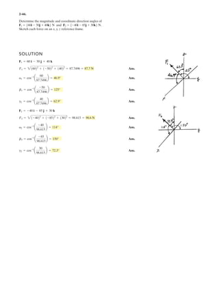 2–52.
Determine the magnitude of force F so that the resultant
of the three forces is as small as possible. What is the
minimum magnitude of FR?
FR
SOLUTION
Scalar Notation: Summing the force components algebraically, we have
The magnitude of the resultant force is
(1)
(2)
(3)
In order to obtain the minimum resultant force , . From Eq. (2)
Ans.
Substituting into Eq. (1), we have
Ans.
Substituting with into Eq. (3), we have
Hence, is indeed producing a minimum resultant force.F = 5.96 kN
d2
FR
dF2
= 0.429 7 0
B(2.330)
d2
FR
dF2
+ 0R = 1
dFR
dF
= 0FR = 2.330 kN
= 2.330 kN = 2.33 kN
FR = 25.9642
- 11.93(5.964) + 41
F = 5.964 kN
F = 5.964 kN = 5.96 kN
2FR
dFR
dF
= 2F - 11.93 = 0
dFR
dF
= 0FR
¢FR
d2
FR
dF2
+
dFR
dF
*
dFR
dF
≤ = 1
2FR
dFR
dF
= 2F - 11.93
F2
R = F2
- 11.93F + 41
= 2F2
- 11.93F + 41
= 2(5 - 0.50F)2
+ (0.8660F - 4)2
FR = 2F2
Rx
+ F2
Ry
FR
= 0.8660F - 4 c
+ cFRy
= ©Fy ; FRy
= F cos 30° - 4
= 5 - 0.50F :
:+ FRx
= ©Fx ; FRx
= 5 - F sin 30° 4 kN
5 kN
F
30
 