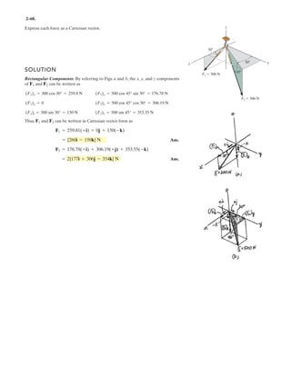 2–54.
SOLUTION
Ans.
Ans.F1 = 889 N
u + 30° = 66.97°, u = 37.0°
F1 cos(u + 30°) = 347.827
F1 sin(u + 30°) = 818.198
+ cFRy = ©Fy ; -1000 sin 30° = 450 sin 45° - F1 sin(u + 30°)
:+ FRx = ©Fx ; 1000 cos 30° = 200 + 450 cos 45° + F1 cos(u + 30°)
Three forces act on the bracket.Determine the magnitude and
direction of so that the resultant force is directed along the
positive axis and has a magnitude of 1 kN.x¿
F1u
F2 450 N
F1
F3 200 N
45
30
y
x
x¿
u
 