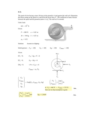 6
Determine the force developed in members BC and CH of the roof truss and state if the
members are in tension or compression.
Units Used:
kN 10
3
N
Given:
F1 1.5 kN
F2 2 kN
a 1.5 m
b 1 m
c 2 m
d 0.8 m
Solution:
T atan
a
c
§
¨
©
·
¸
¹
I atan
a
c b
§
¨
©
·
¸
¹
Initial Guesses:
Ey 1 kN FBC 1 kN FCH 1 kN
Given
F2 d( ) F1 c( ) Ey 2c( ) 0
FBC sin T  