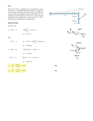 6
Determine the force in members CD
and GF of the truss and state if the
members are in tension or
compression. Also indicate all
zero-force members.
Units Used:
kN 10
3
N
Given:
F1 1.5 kN
F2 2 kN
a 1.5 m
b 1 m
c 2 m
d 0.8 m
Solution:
T atan
a
c
§
¨
©
·
¸
¹
I atan
a
c b
§
¨
©
·
¸
¹
Initial Guesses:
Ey 1 kN FCD 1 kN FGF 1 kN
Given
F2 d( ) F1 c( ) Ey 2c( ) 0
Ey b( ) FCDsin T  