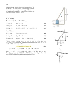 6–41.
Determine the force in members FG, GC and CB of the truss
used to support the sign, and state if the members are in
tension or compression.
SOLUTION
Method of Sections: The forces in members FG, GC, and CB are exposed by cutting
the truss into two portions through section a–a on the upper portion of the free-body
diagram, Fig. a. From this free-body diagram, , , and can be obtained by
writing the moment equations of equilibrium about points G, E, and C, respectively.
a
Ans.
a
Ans.
a
Ans.FFG = 4024.92 N = 4.02 kN (C)
900(6) + 1800(3) - FFG sin 26.57°(6) = 0+©MC = 0;
FGC = 1800 N = 1.80 kN (C)
FGC(6) - 900(6) - 1800(3) = 0+©ME = 0;
FCB = 3600 N = 3.60 kN (T)
900(6) + 1800(3) - FCB(3) = 0+©MG = 0;
FFGFGCFCB
1.5 m
3 m
A B
C
D
E
F
G
1.5 m
3 m
3 m
1.5 m
900 N
1800 N
900 N
 