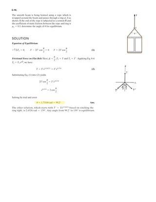 6–64.
Determine the force P needed to support the 20-kg mass
using the Spanish Burton rig.Also, what are the reactions at
the supporting hooks A, B, and C?
SOLUTION
For pulley D:
Ans.
At A, Ans.
At B, Ans.
At C, Ans.RC = 6P = 131 N
RB = 2P = 43.6 N
RA = 2P = 43.6 N
P = 21.8 N
9P - 2019.812 = 0+ c ©Fy = 0;
P
A B C
H G F
E
D
 