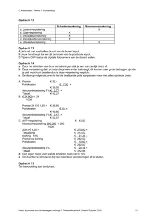 C Antwoorden / Thema 7 Scootershop



Opdracht 12

                                     Schadeverzekering           Sommenverzekering
 a. Levensverzekering                                                   X
 b. Glasverzekering                              X
 c. Inboedelverzekering                          X
 d. Ziektekostenverzekering                      X
 e. Uitvaartverzekering                                                       X

Opdracht 13
A Je knalt met voetballen de ruit van de buren kapot.
B Jouw hond loopt los en bijt de broek van de postbode kapot.
D Tijdens CKV laat je de digitale fotocamera van de docent vallen.

Opdracht 14
a Door het afsluiten van deze verzekeringen dek je een aanzienlijk risico af.
b Deze verzekering dekt schade die je een ander toebrengt, dit kunnen zeer grote bedragen zijn die
  je zelf nooit kunt betalen dus is deze verzekering verplicht.
c De daarop volgende jaren is het de bestaande polis aanpassen maar niet alles opnieuw doen.

A Premie                       € 32,-
  Poliskosten                    € 7,50 +
                         € 39,50
  Assurantiebelasting 7% € 2,77 +
  Totaal                 € 42,27
B € 24.000 = 24
     1000

   Premie 24 X € 1,65 =        € 39,60
   Poliskosten                   € 10 +
                         € 49,60
  Assurantiebelasting 7% € 3,47 +
  Totaal                 € 53,07
C AVP verzekering                                      € 43,50
  Inboedelverzekering 200.000 = 200
                       1000
  200 x € 1,35 =                              € 270,00 +
  Totaal prijs                                € 313,50
  Korting 10%                                 € 31,35 –
  Premie na korting                           € 282,50
  Poliskosten                                 € 10,00 +
                                              € 292,50
  Assurantiebelasting 7%                      € 20,48 +
  Totaal                                      € 312,98
d Een eigen risico voor wat de kinderen doen van € 175
e Om klanten te stimuleren bij hen meerdere verzekeringen af te sluiten.

Opdracht 15
Ter beoordeling aan de docent.




Index, economie voor de leerwegen vmbo-gt © ThiemeMeulenhoff, Utrecht/Zutphen 2005               10
 