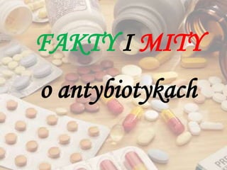 FAKTY I MITY
o antybiotykach
 