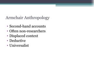 Armchair Anthropology Second-hand accounts Often non-researchers Displaced context Deductive Universalist 